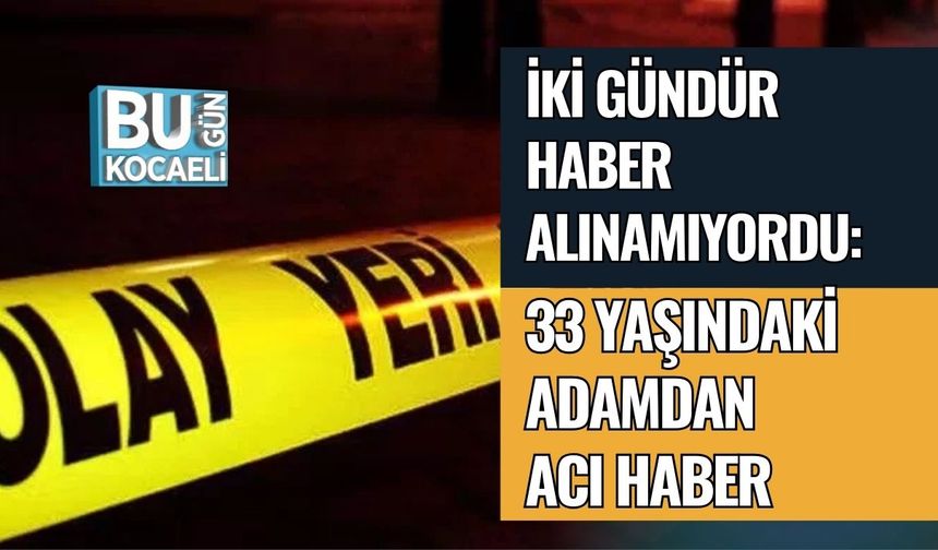İki Gündür Haber Alınamıyordu: 33 Yaşındaki Adamdan Acı Haber