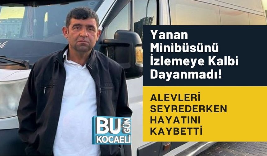 Yanan Minibüsünü İzlemeye Kalbi Dayanmadı! Alevleri Seyrederken Hayatını Kaybetti
