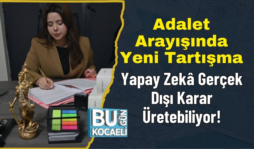 Adalet Arayışında Yeni Tartışma: Yapay Zekâ Gerçek Dışı Karar Üretebiliyor!