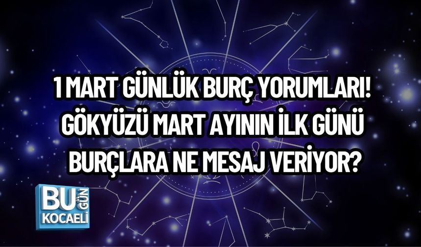 1 MART GÜNLÜK BURÇ YORUMLARI! GÖKYÜZÜ MART AYININ İLK GÜNÜ BURÇLARA NE MESAJ VERİYOR?