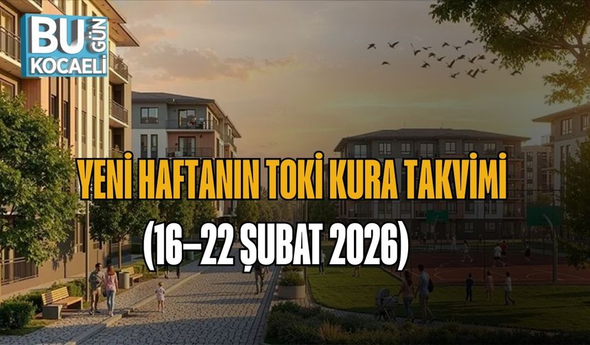 YENİ HAFTANIN TOKİ KURA TAKVİMİ (16–22 ŞUBAT 2026)