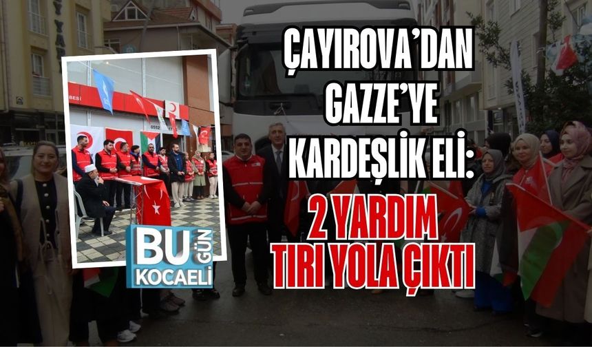 ÇAYIROVA’DAN GAZZE’YE KARDEŞLİK ELİ: 2 YARDIM TIRI YOLA ÇIKTI