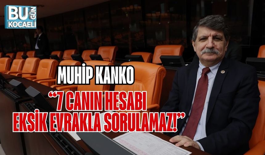 MUHİP KANKO: “7 CANIN HESABI EKSİK EVRAKLA SORULAMAZ!”