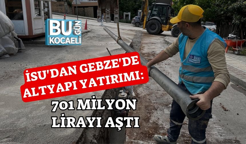 İSU'DAN GEBZE'DE ALTYAPI YATIRIMI: 701 MİLYON LİRAYI AŞTI
