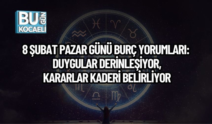8 ŞUBAT PAZAR GÜNÜ BURÇ YORUMLARI: DUYGULAR DERİNLEŞİYOR, KARARLAR KADERİ BELİRLİYOR