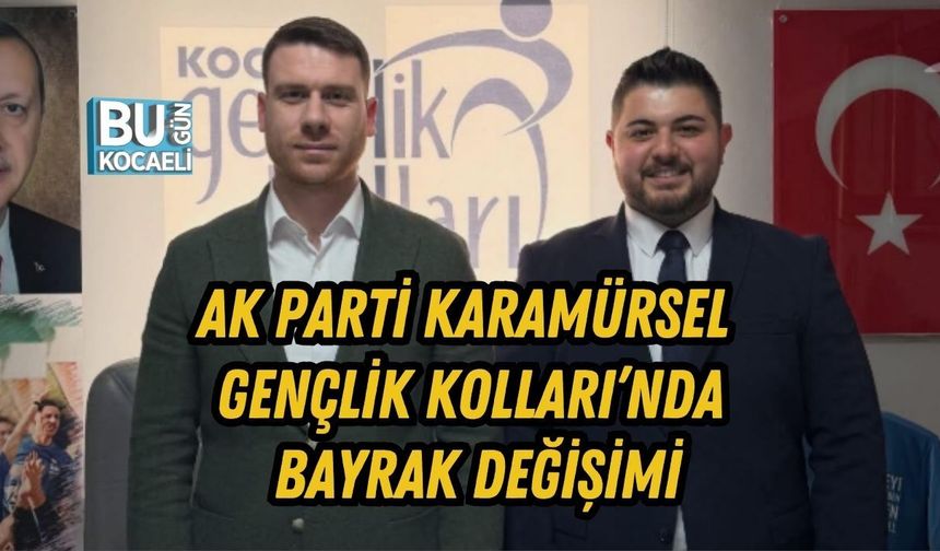 AK PARTİ KARAMÜRSEL GENÇLİK KOLLARI’NDA BAYRAK DEĞİŞİMİ