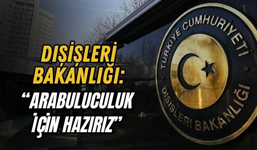 DIŞİŞLERİ BAKANLIĞI: “ARABULUCULUK İÇİN HAZIRIZ”