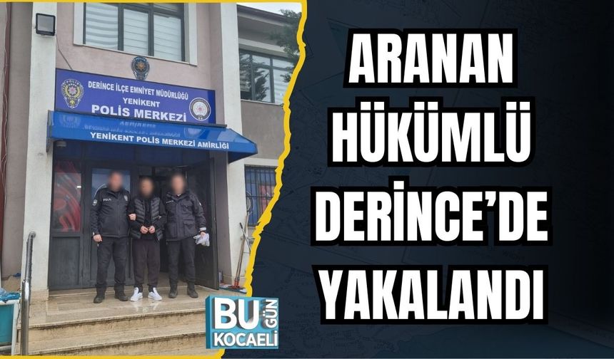 ARANAN HÜKÜMLÜ DERİNCE’DE YAKALANDI