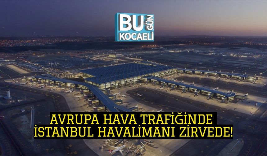 AVRUPA HAVA TRAFİĞİNDE İSTANBUL HAVALİMANI ZİRVEDE!