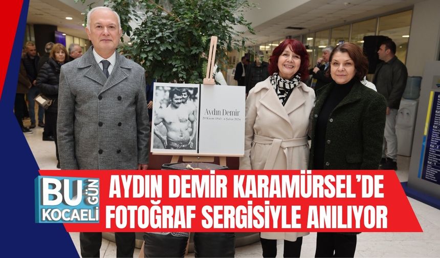 AYDIN DEMİR, KARAMÜRSEL’DE FOTOĞRAF SERGİSİYLE ANILIYOR
