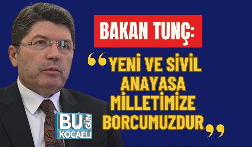BAKAN TUNÇ: YENİ VE SİVİL ANAYASA MİLLETİMİZE BORCUMUZDUR