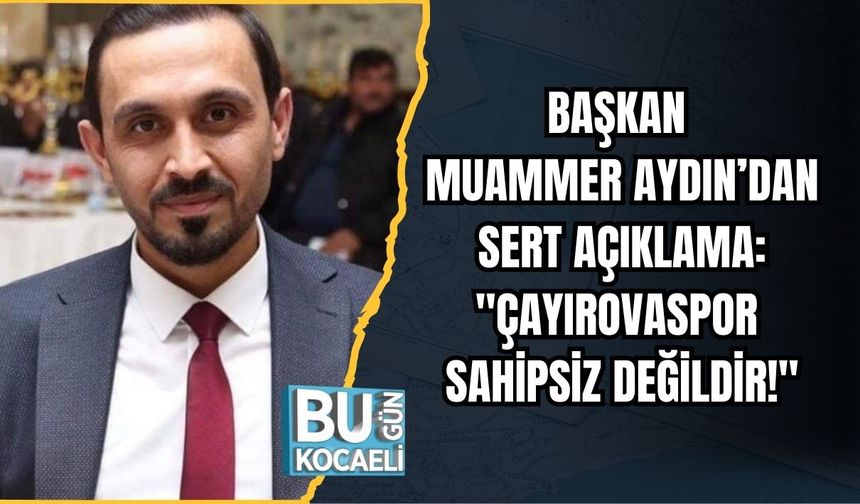 BAŞKAN MUAMMER AYDIN’DAN SERT AÇIKLAMA: "ÇAYIROVASPOR SAHİPSİZ DEĞİLDİR!"