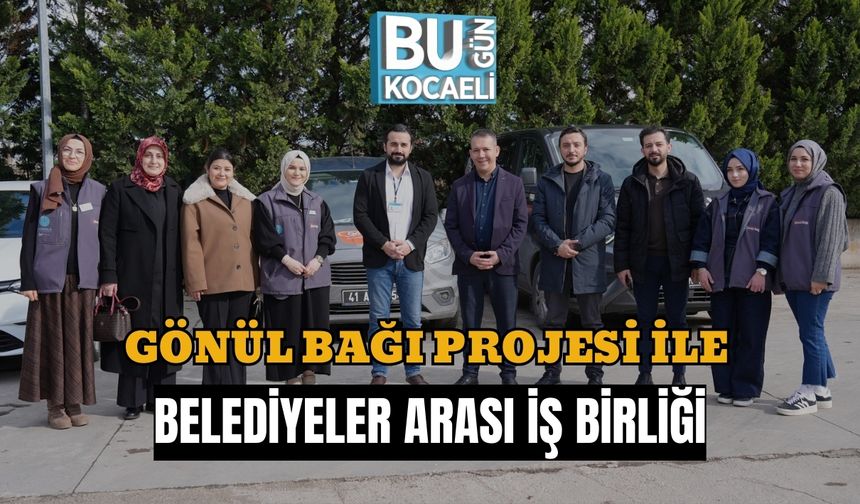GÖNÜL BAĞI PROJESİ İLE BELEDİYELER ARASI İŞ BİRLİĞİ