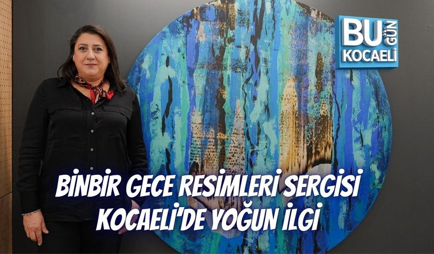BİNBİR GECE RESİMLERİ SERGİSİ KOCAELİ’DE YOĞUN İLGİ
