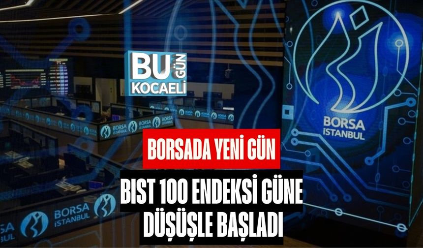BORSADA YENİ GÜN: BIST 100 ENDEKSİ GÜNE DÜŞÜŞLE BAŞLADI