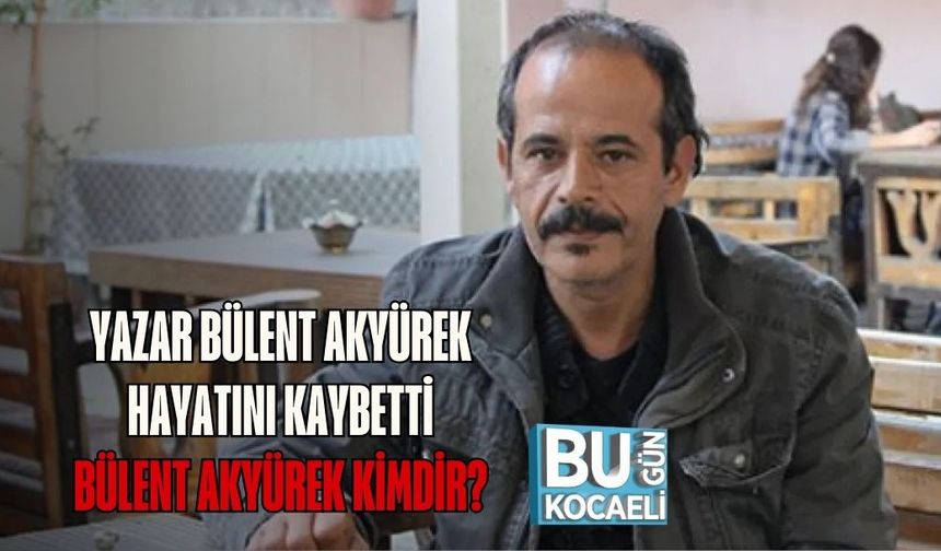 YAZAR BÜLENT AKYÜREK HAYATINI KAYBETTİ BÜLENT AKYÜREK KİMDİR?