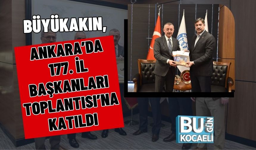 BÜYÜKAKIN, ANKARA’DA 177. İL BAŞKANLARI TOPLANTISI’NA KATILDI