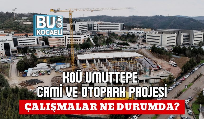 KOÜ UMUTTEPE CAMİ VE OTOPARK PROJESİ: ÇALIŞMALAR NE DURUMDA?