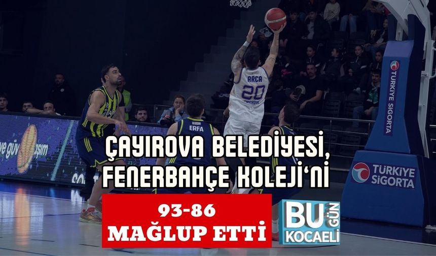 ÇAYIROVA BELEDİYESİ, FENERBAHÇE KOLEJİ’Nİ 93-86 MAĞLUP ETTİ