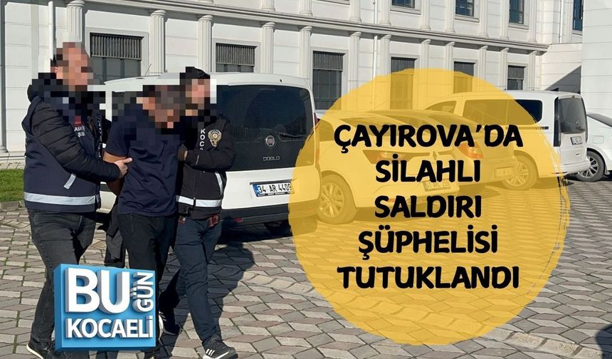 ÇAYIROVA’DA SİLAHLI SALDIRI ŞÜPHELİSİ TUTUKLANDI