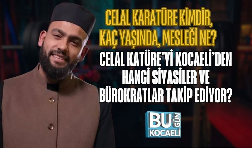 CELAL KARATÜRE KİMDİR, KAÇ YAŞINDA, MESLEĞİ NE? CELAL KATÜRE'Yİ KOCAELİ’DEN HANGİ SİYASİLER VE BÜROKRATLAR TAKİP EDİYOR?
