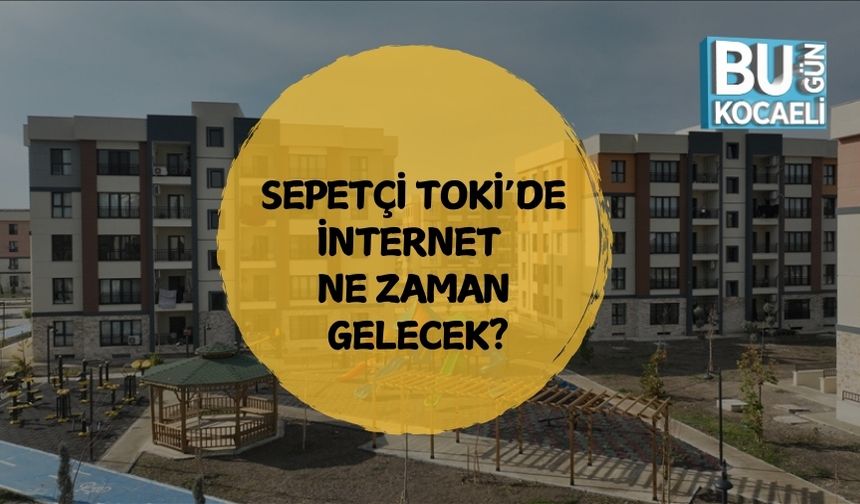 SEPETÇİ TOKİ’DE İNTERNET NE ZAMAN GELECEK?