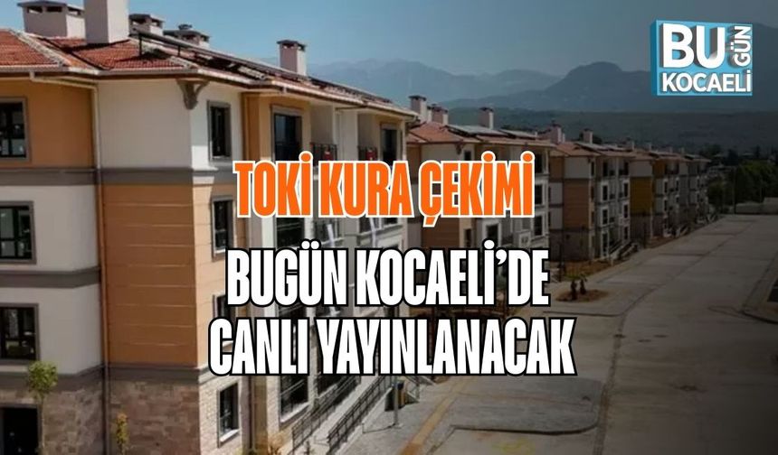 TOKİ KURA ÇEKİMİ BUGÜN KOCAELİ CANLI YAYINLANACAK