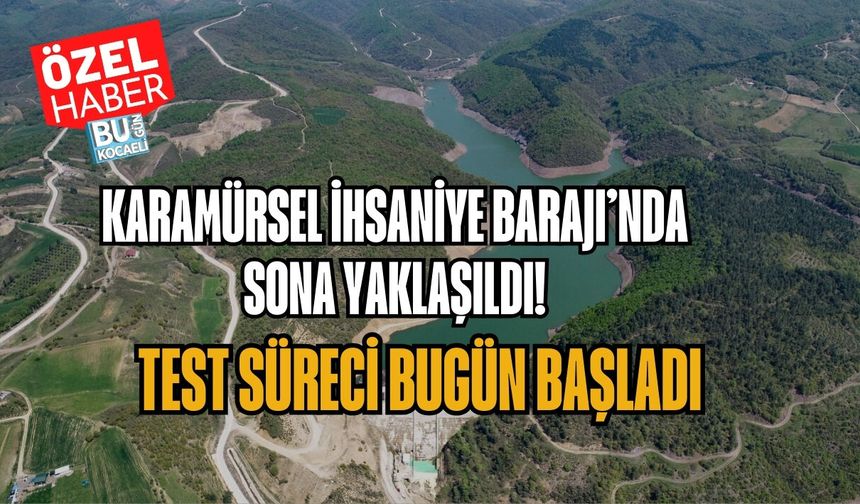 KARAMÜRSEL İHSANİYE BARAJI’NDA SONA YAKLAŞILDI: TEST SÜRECİ BUGÜN BAŞLADI