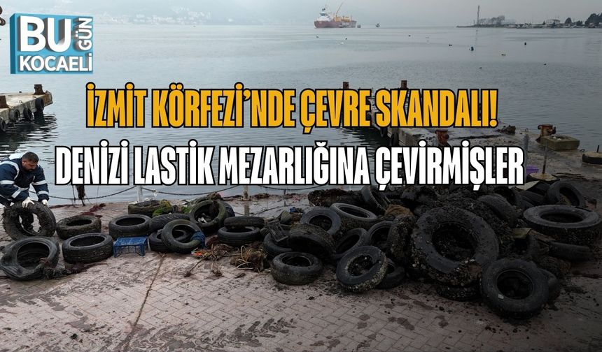 İZMİT KÖRFEZİ’NDE ÇEVRE SKANDALI! DENİZİ LASTİK MEZARLIĞINA ÇEVİRMİŞLER