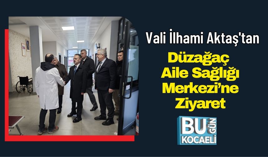 Vali İlhami Aktaş'tan Düzağaç Aile Sağlığı Merkezi’ne Ziyaret