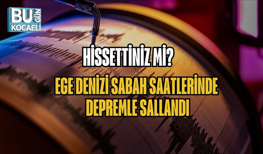 HİSSETTİNİZ Mİ? EGE DENİZİ SABAH SAATLERİNDE DEPREMLE SALLANDI