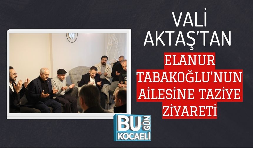 VALİ AKTAŞ’TAN ELANUR TABAKOĞLU’NUN AİLESİNE TAZİYE ZİYARETİ
