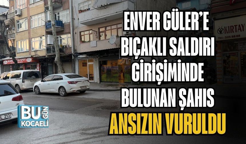 ENVER GÜLER’E BIÇAKLI SALDIRI GİRİŞİMİNDE BULUNAN ŞAHIS ANSIZIN VURULDU