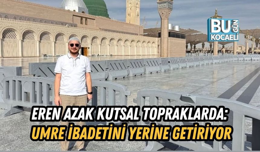 EREN AZAK KUTSAL TOPRAKLARDA: UMRE İBADETİNİ YERİNE GETİRİYOR