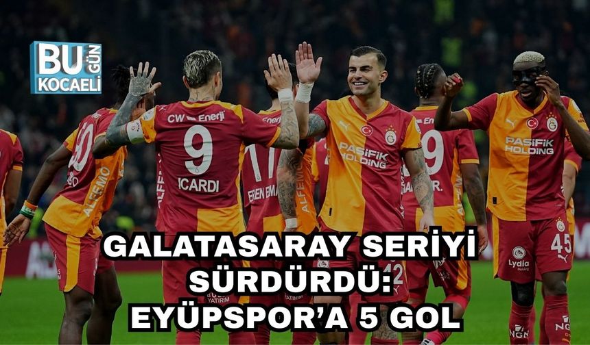 GALATASARAY SERİYİ SÜRDÜRDÜ: EYÜPSPOR’A 5 GOL