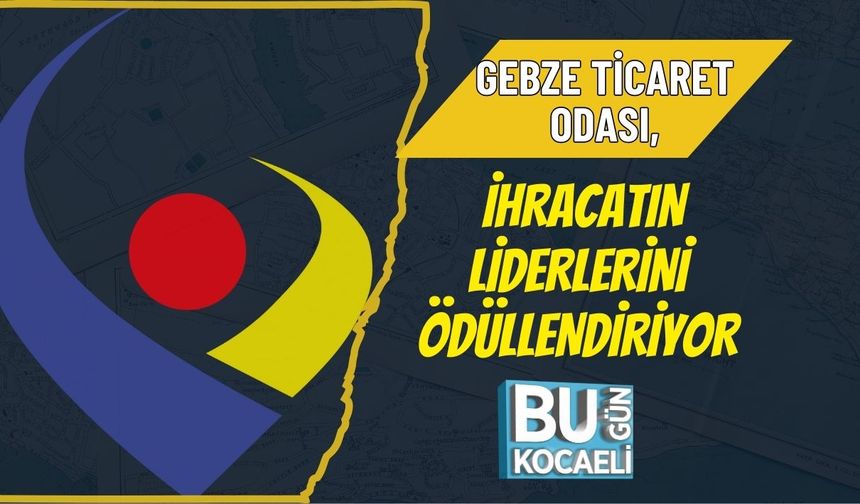 GEBZE TİCARET ODASI, İHRACATIN LİDERLERİNİ ÖDÜLLENDİRİYOR