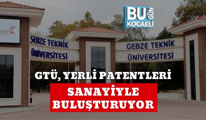 GTÜ, YERLİ PATENTLERİ SANAYİYLE BULUŞTURUYOR