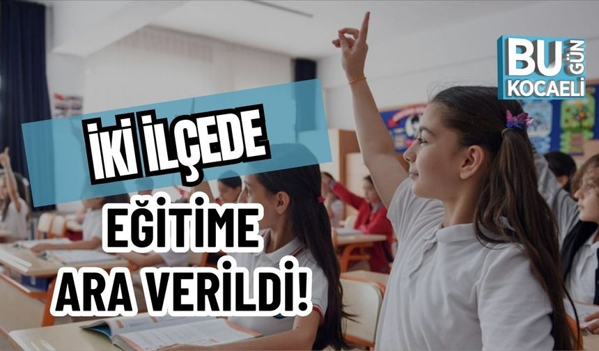 İKİ İLÇEDE EĞİTİME ARA VERİLDİ!
