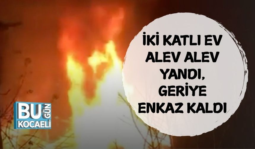 İKİ KATLI EV ALEV ALEV YANDI, GERİYE ENKAZ KALDI