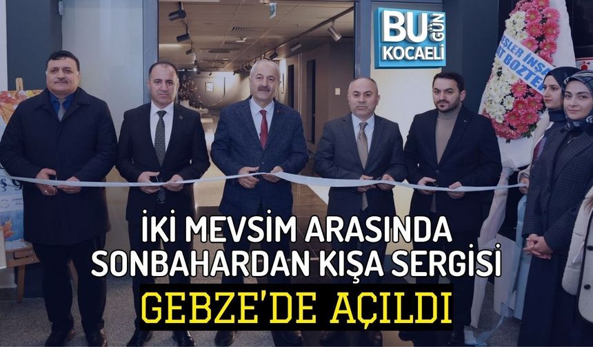 İKİ MEVSİM ARASINDA SONBAHARDAN KIŞA SERGİSİ GEBZE’DE AÇILDI
