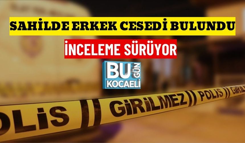 SAHİLDE ERKEK CESEDİ BULUNDU: İNCELEME SÜRÜYOR