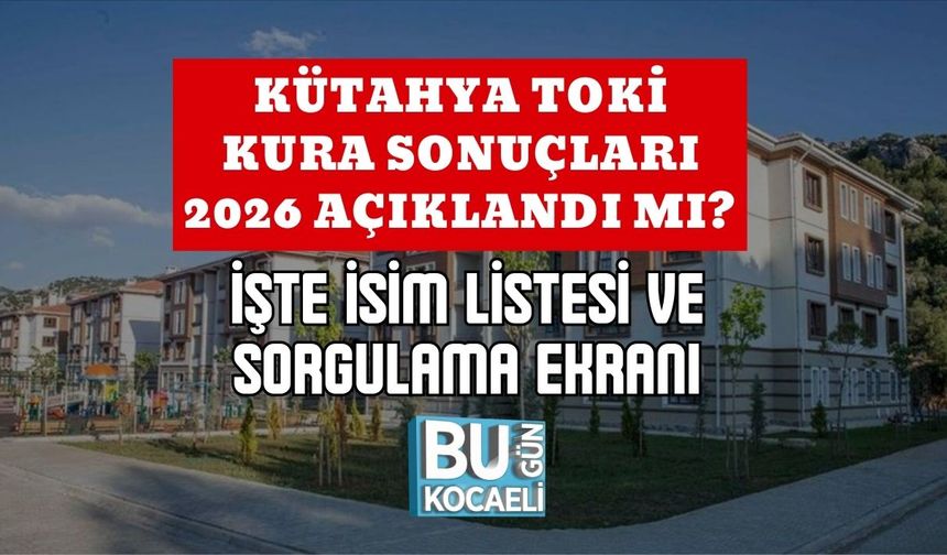 KÜTAHYA TOKİ KURA SONUÇLARI 2026 AÇIKLANDI MI? İŞTE İSİM LİSTESİ VE SORGULAMA EKRANI