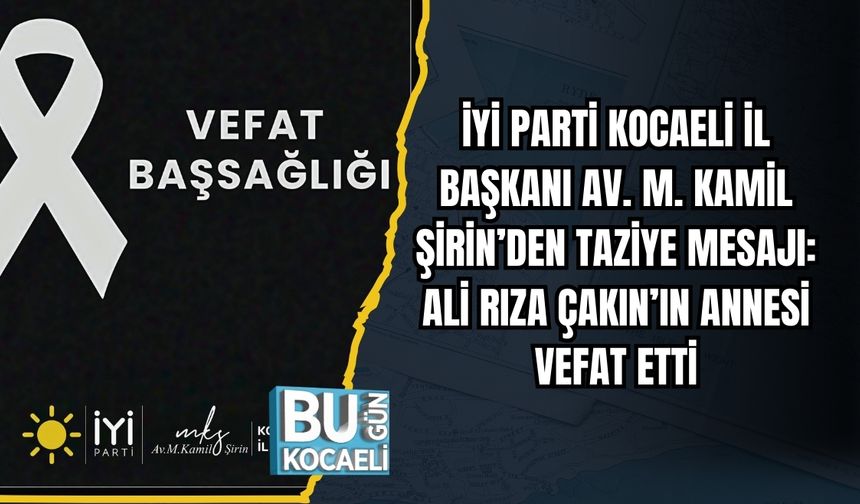 İYİ PARTİ KOCAELİ İL BAŞKANI AV. M. KAMİL ŞİRİN’DEN TAZİYE MESAJI: ALİ RIZA ÇAKIN’IN ANNESİ VEFAT ETTİ