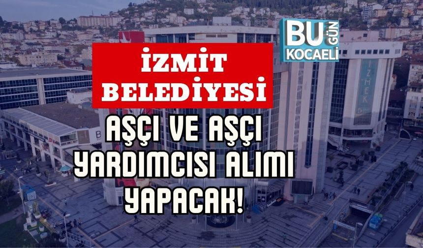 İZMİT BELEDİYESİ AŞÇI VE AŞÇI YARDIMCISI ALIMI YAPACAK!