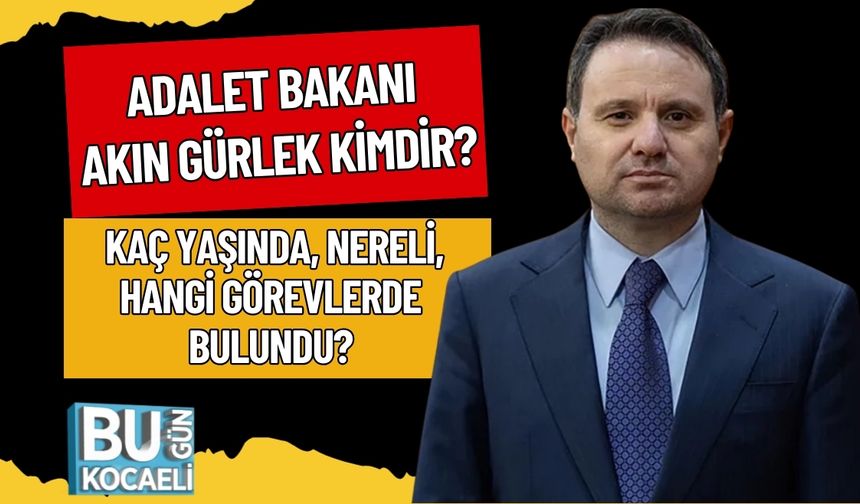 ADALET BAKANI AKIN GÜRLEK KİMDİR? KAÇ YAŞINDA, NERELİ, HANGİ GÖREVLERDE BULUNDU?