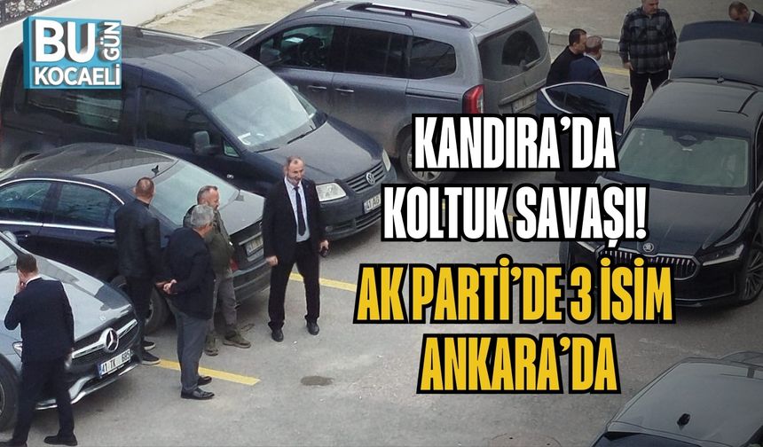 KANDIRA’DA KOLTUK SAVAŞI! AK PARTİ’DE 3 İSİM ANKARA’DA