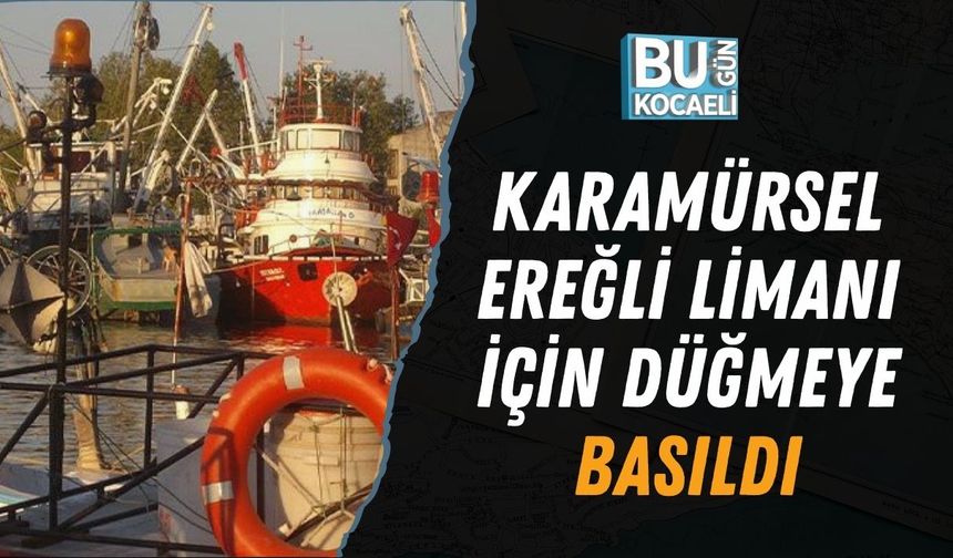 KARAMÜRSEL EREĞLİ LİMANI İÇİN DÜĞMEYE BASILDI