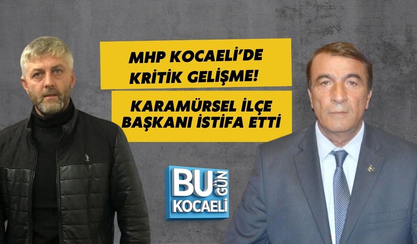 MHP KOCAELİ’DE KRİTİK GELİŞME! KARAMÜRSEL İLÇE BAŞKANI İSTİFA ETTİ