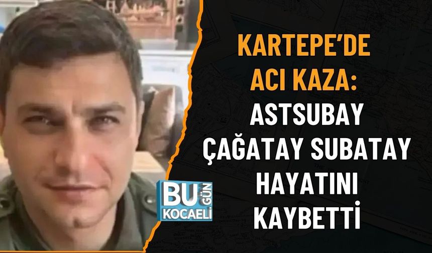 KARTEPE’DE ACI KAZA: ASTSUBAY ÇAĞATAY SUBATAY HAYATINI KAYBETTİ