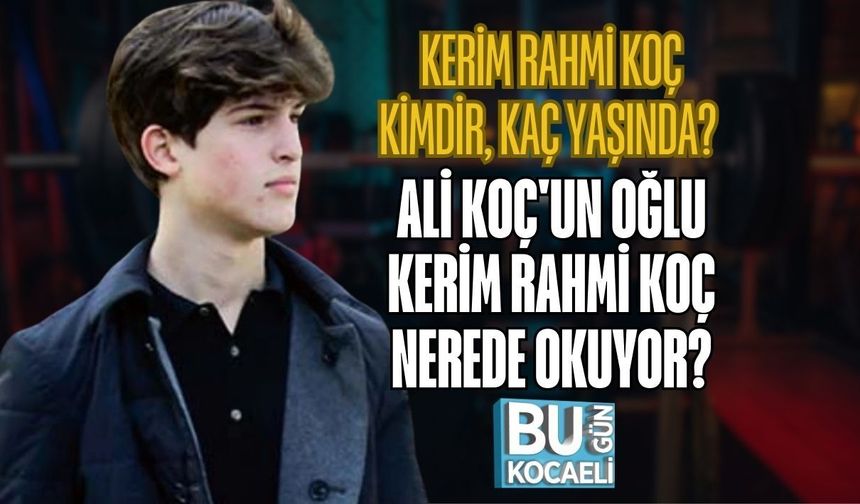 KERİM RAHMİ KOÇ KİMDİR, KAÇ YAŞINDA? ALİ KOÇ'UN OĞLU KERİM RAHMİ KOÇ NEREDE OKUYOR?